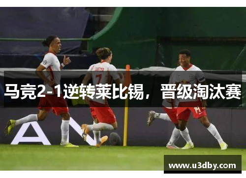 马竞2-1逆转莱比锡，晋级淘汰赛